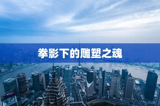 拳影下的雕塑之魂