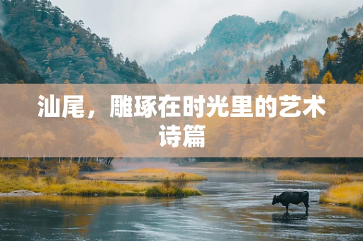 汕尾，雕琢在时光里的艺术诗篇