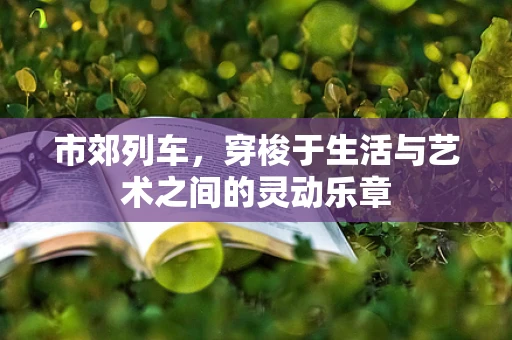 市郊列车，穿梭于生活与艺术之间的灵动乐章
