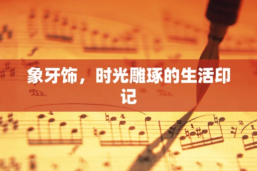 象牙饰，时光雕琢的生活印记