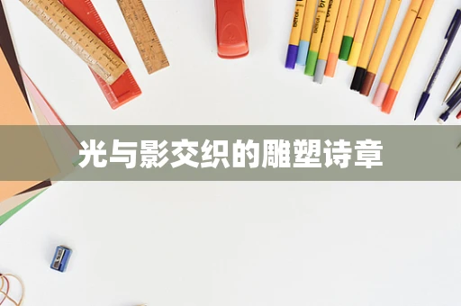 光与影交织的雕塑诗章