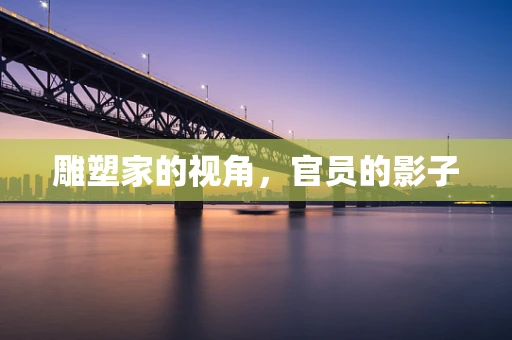 雕塑家的视角，官员的影子