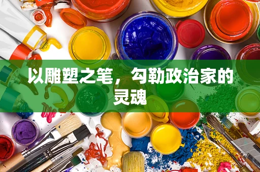 以雕塑之笔，勾勒政治家的灵魂