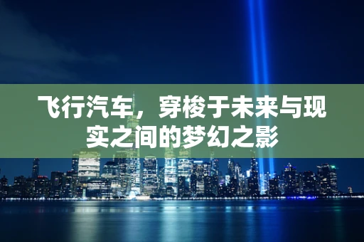 飞行汽车，穿梭于未来与现实之间的梦幻之影