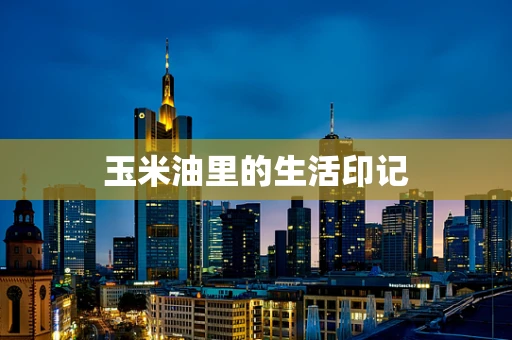 玉米油里的生活印记