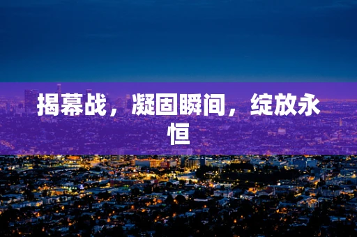 揭幕战，凝固瞬间，绽放永恒