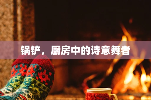 锅铲，厨房中的诗意舞者