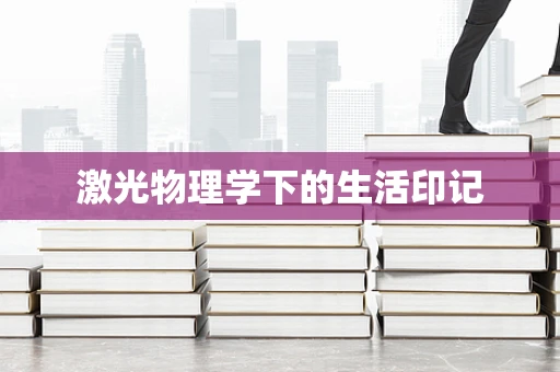 激光物理学下的生活印记