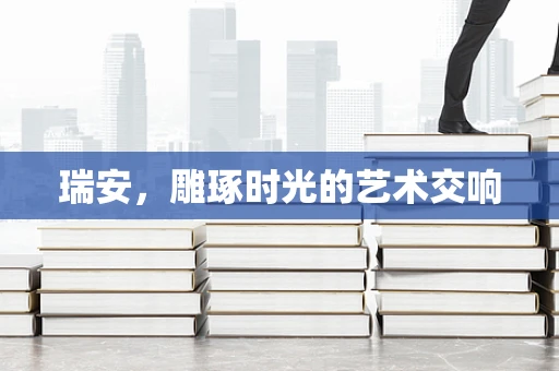 瑞安，雕琢时光的艺术交响