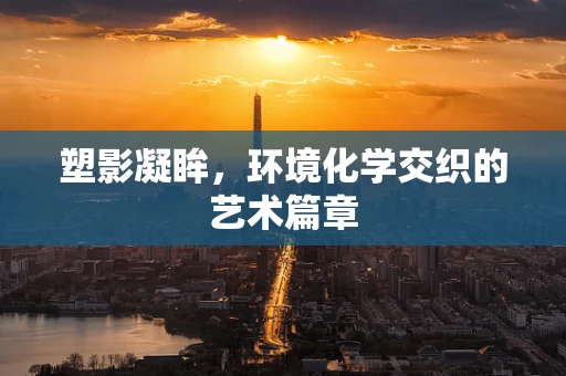 塑影凝眸，环境化学交织的艺术篇章