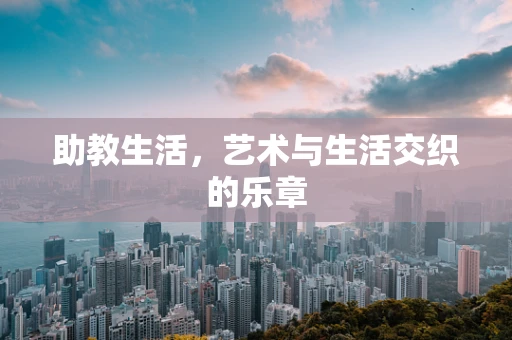 助教生活，艺术与生活交织的乐章