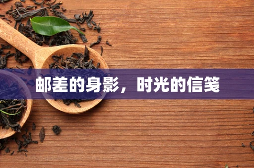 邮差的身影，时光的信笺
