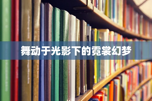 舞动于光影下的霓裳幻梦