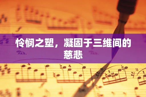 怜悯之塑，凝固于三维间的慈悲