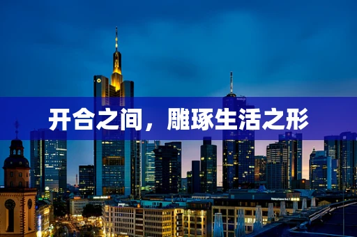 开合之间，雕琢生活之形