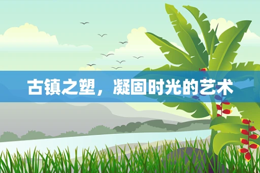 古镇之塑，凝固时光的艺术