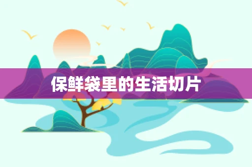 保鲜袋里的生活切片