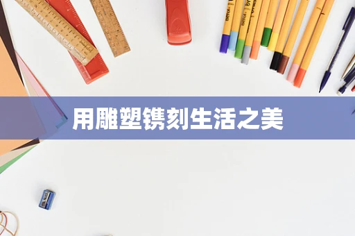用雕塑镌刻生活之美