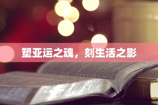 塑亚运之魂，刻生活之影