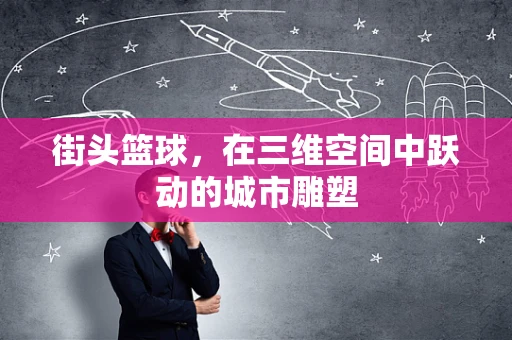 街头篮球，在三维空间中跃动的城市雕塑