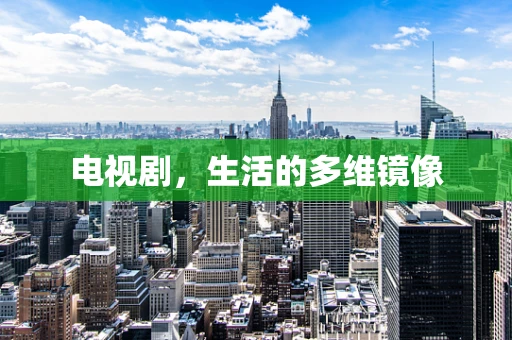 电视剧，生活的多维镜像