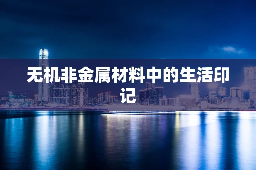 无机非金属材料中的生活印记