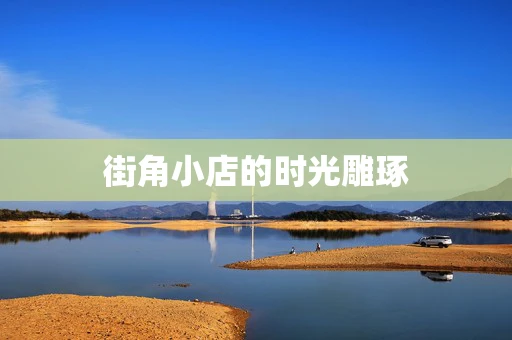 街角小店的时光雕琢