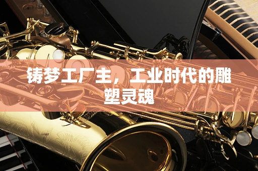 铸梦工厂主，工业时代的雕塑灵魂