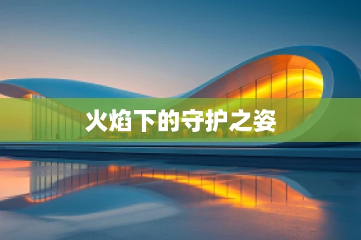 火焰下的守护之姿