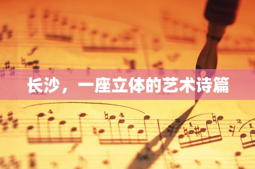 长沙，一座立体的艺术诗篇