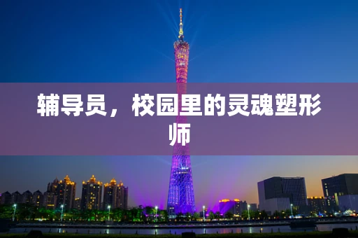 辅导员，校园里的灵魂塑形师