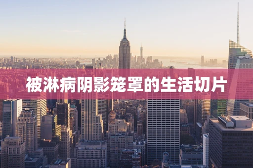 被淋病阴影笼罩的生活切片