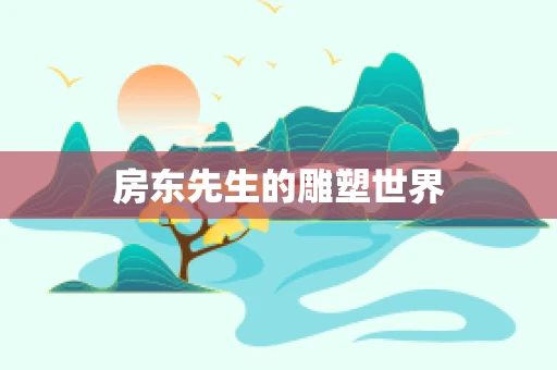 房东先生的雕塑世界
