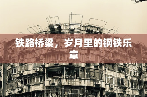 铁路桥梁，岁月里的钢铁乐章