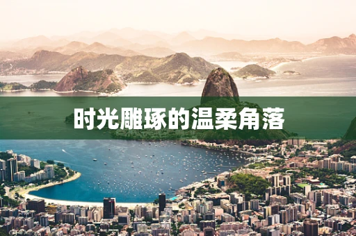 时光雕琢的温柔角落