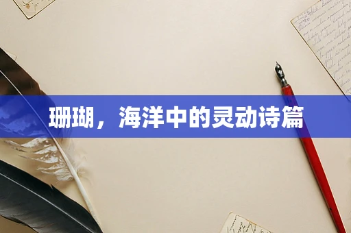 珊瑚，海洋中的灵动诗篇
