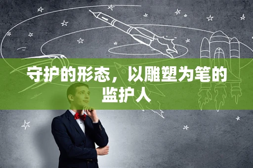 守护的形态，以雕塑为笔的监护人