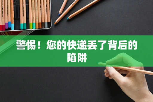 警惕！您的快递丢了背后的陷阱