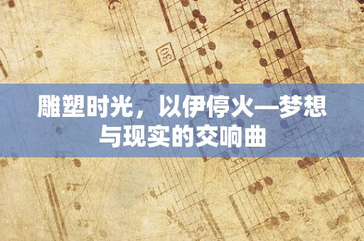 雕塑时光，以伊停火—梦想与现实的交响曲