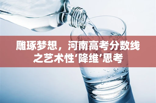 雕琢梦想，河南高考分数线之艺术性‘降维’思考