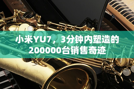 小米YU7，3分钟内塑造的200000台销售奇迹