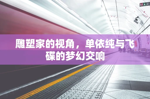 雕塑家的视角，单依纯与飞碟的梦幻交响