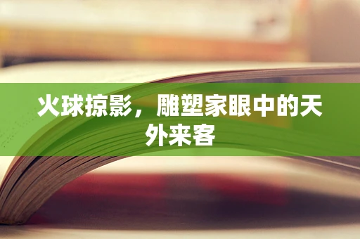 火球掠影，雕塑家眼中的天外来客