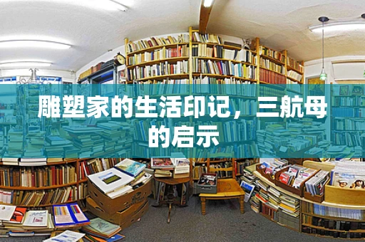雕塑家的生活印记，三航母的启示