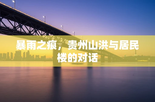 暴雨之痕，贵州山洪与居民楼的对话