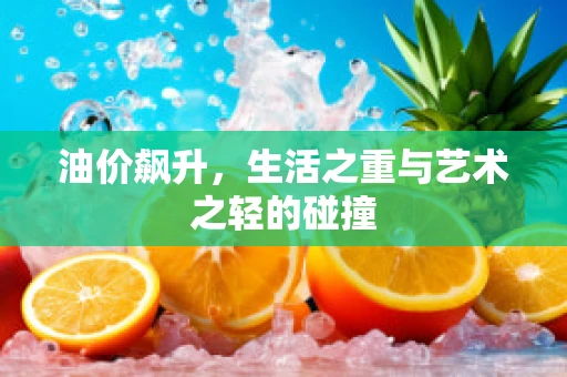 油价飙升，生活之重与艺术之轻的碰撞