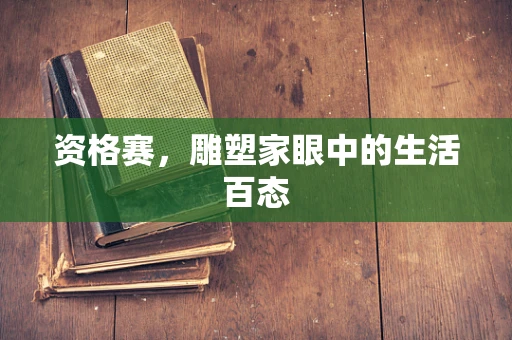 资格赛，雕塑家眼中的生活百态