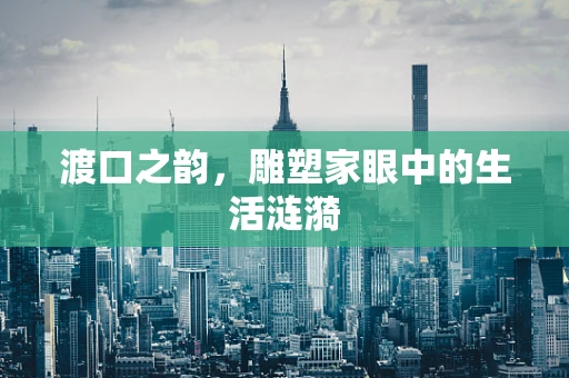 渡口之韵，雕塑家眼中的生活涟漪