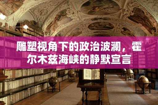雕塑视角下的政治波澜，霍尔木兹海峡的静默宣言