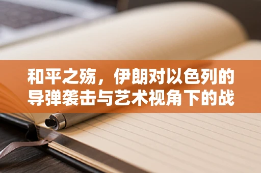 和平之殇，伊朗对以色列的导弹袭击与艺术视角下的战争反思